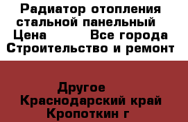 Радиатор отопления стальной панельный › Цена ­ 704 - Все города Строительство и ремонт » Другое   . Краснодарский край,Кропоткин г.